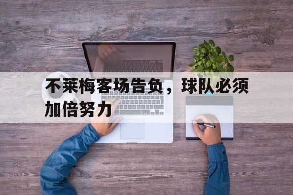 关于不莱梅客场告负，球队必须加倍努力的信息