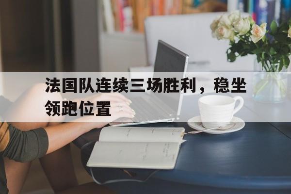 法国队连续三场胜利，稳坐领跑位置