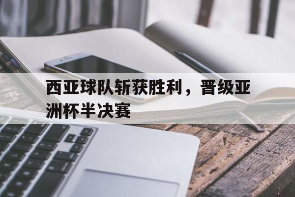 西亚球队斩获胜利，晋级亚洲杯半决赛