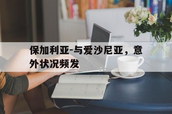 关于保加利亚-与爱沙尼亚，意外状况频发的信息